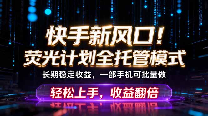 快手新风口！荧光计划全托管躺赚，不用自己干，批量操作月入3W+-爱尚网赚