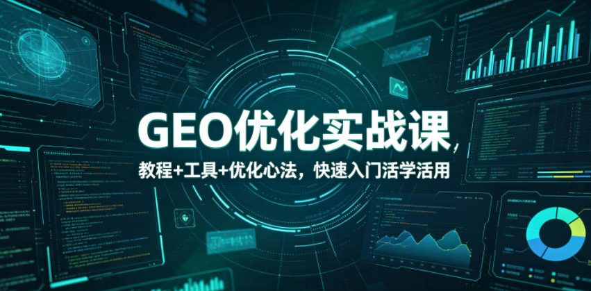 GEO优化实战课，教程+工具+优化心法，快速入门活学活用-爱尚网赚