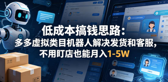 低成本搞钱思路：多多虚拟类目机器人解决发货和客服，不用盯店也能月入1-5W【揭秘】-爱尚网赚
