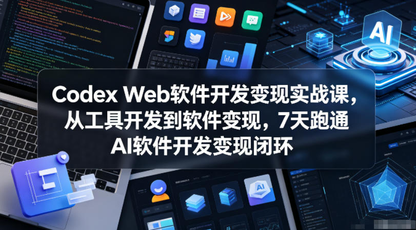 Codex Web软件开发变现实战课，从工具开发到软件变现，7天跑通AI软件开发变现闭环-爱尚网赚