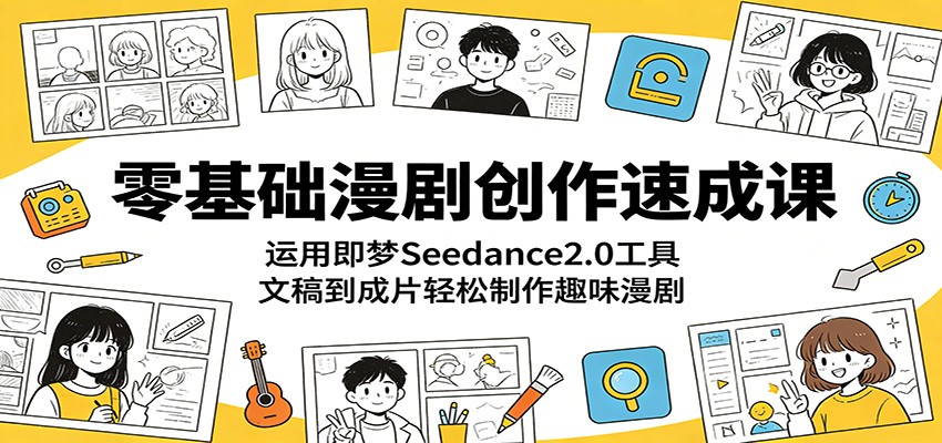 零基础漫剧创作速成课：运用即梦Seedance2.0工具，文稿到成片轻松制作趣味漫剧-爱尚网赚