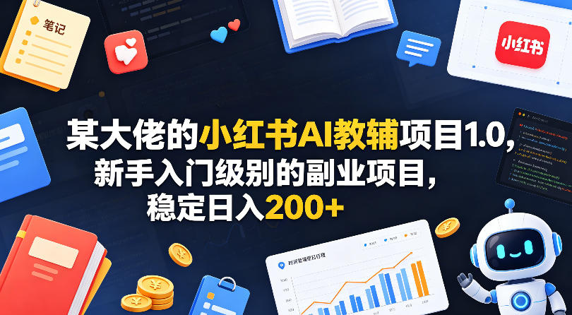 某大佬的小红书AI教辅项目1.0，新手入门级别的副业项目，稳定日入200+-爱尚网赚