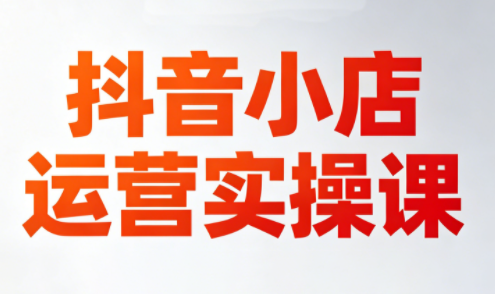 李老师·抖音小店运营实操课(更新2026)-爱尚网赚