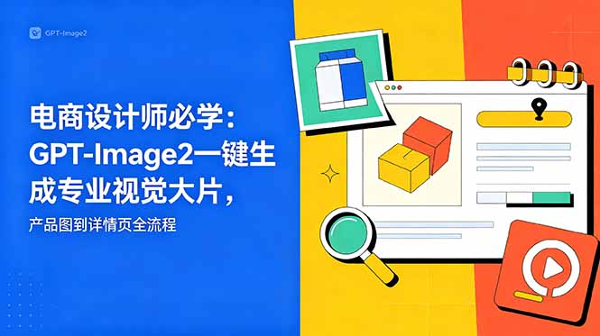 电商设计师必学-更新：GPT-Image2一键生成专业视觉大片，产品图到详情页全流程-爱尚网赚