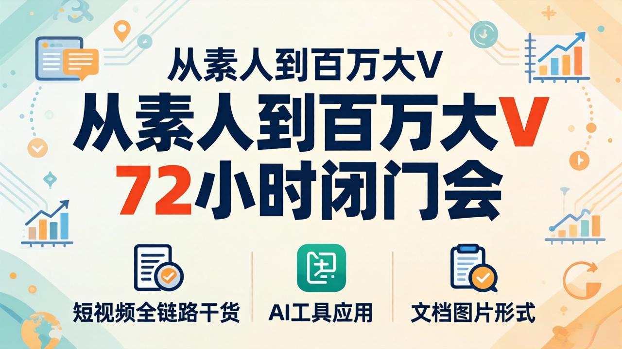 从素人到百万大V 72小时闭门会：短视频全链路干货+AI工具应用，文档图片形式轻松学变现-爱尚网赚