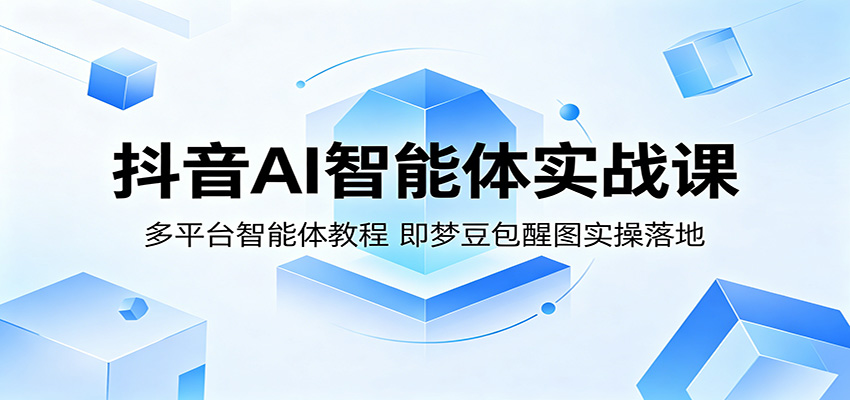 抖音AI智能体实战课：多平台智能体教程，即梦豆包醒图实操落地-爱尚网赚