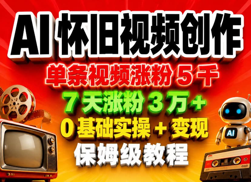 AI怀旧视频创作，单条视频涨粉5千，7天涨粉3W+，0基础实操+变现保姆级教程-爱尚网赚