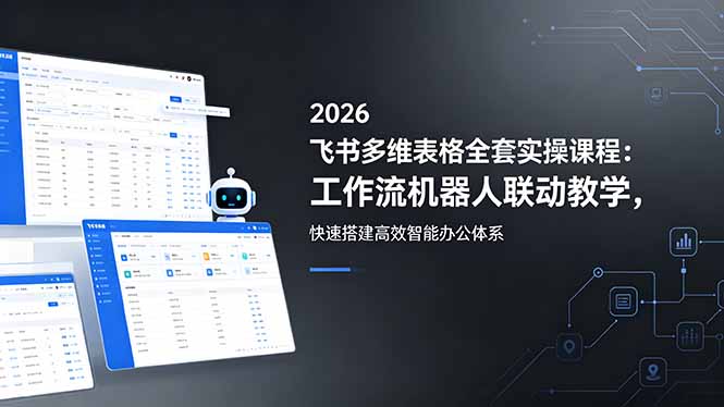 2026飞书多维表格全套实操课程：工作流机器人联动教学，快速搭建高效智能办公体系-爱尚网赚