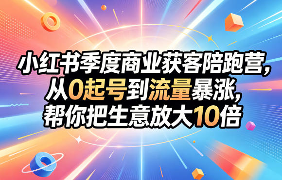 小红书季度商业获客陪跑营，从0起号到流量暴涨，帮你把生意放大10倍-爱尚网赚