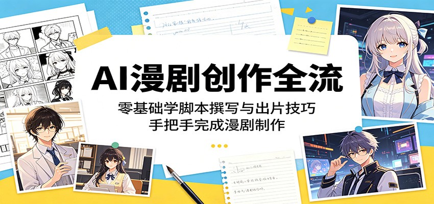 AI漫剧创作全流程：零基础学脚本撰写与出片技巧，手把手完成漫剧制作-爱尚网赚
