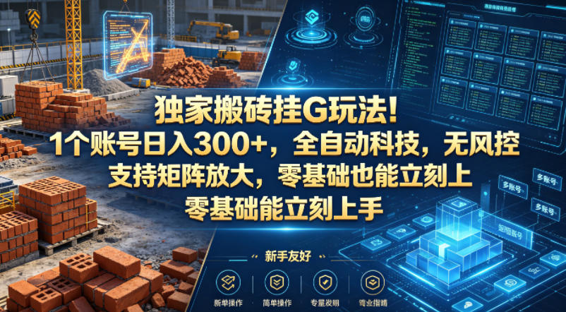 独家搬砖挂G玩法！1个账号日入300+，全自动科技，无风控支持矩阵放大，零基础也能立刻上手【揭秘】-爱尚网赚