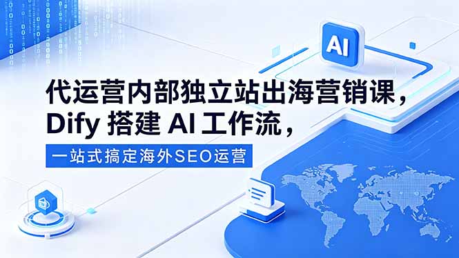 代运营内部独立站出海营销课，Dify搭建AI工作流，一站式搞定海外SEO运营-爱尚网赚