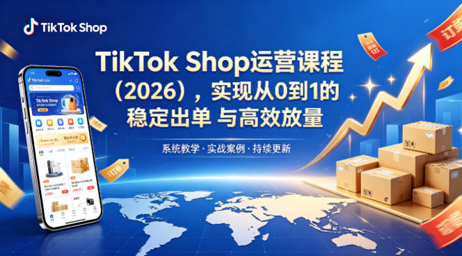 TikTok Shop运营课程(2026)，实现从0到1的稳定出单与高效放量-爱尚网赚