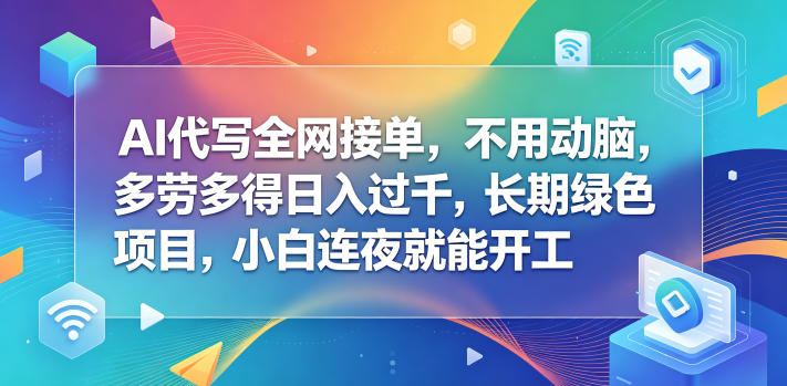 AI代写全网接单，不用动脑，多劳多得日入过千，长期绿色项目，小白连夜就能开工【揭秘】-爱尚网赚