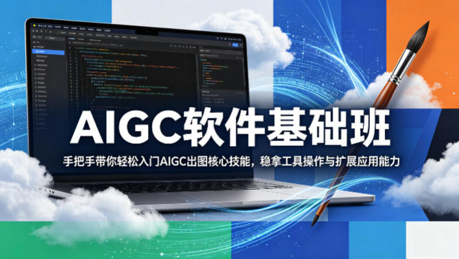 AIGC软件基础班，手把手带你轻松入门AIGC出图核心技能，稳拿工具操作与扩展应用能力-爱尚网赚