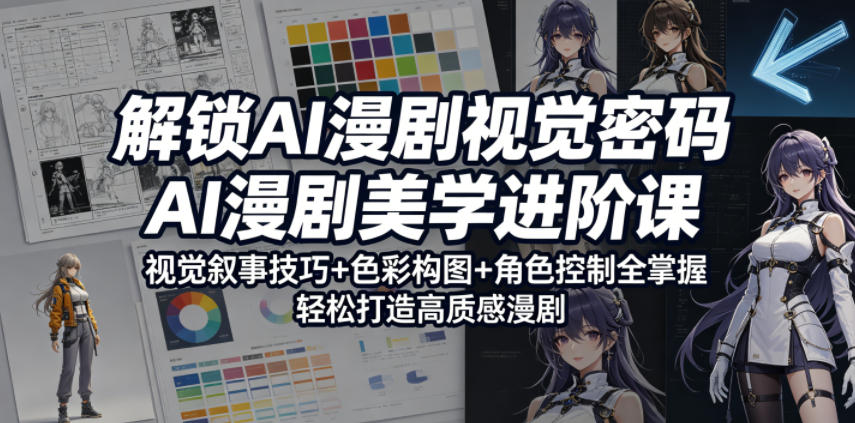 解锁AI漫剧视觉密码，AI漫剧美学进阶课，视觉叙事技巧+色彩构图+角色控制全掌握，轻松打造高质感漫剧-爱尚网赚