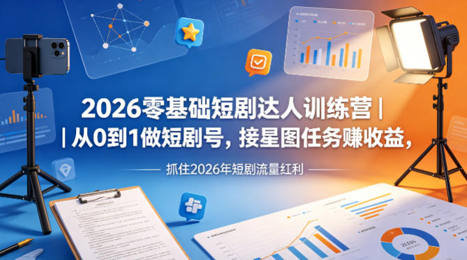 2026零基础短剧达人训练营｜从0到1做短剧号，接星图任务賺收益，抓住2026年短剧流量红利-爱尚网赚