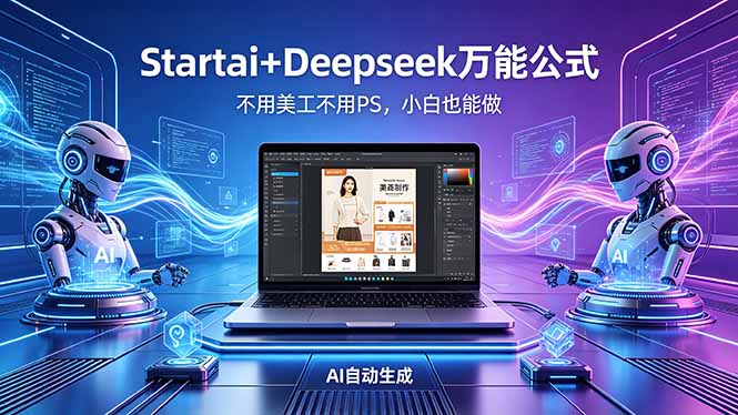 AI自动做电商详情页：Startai+Deepseek万能公式，不用美工不用PS，小白也能做-爱尚网赚