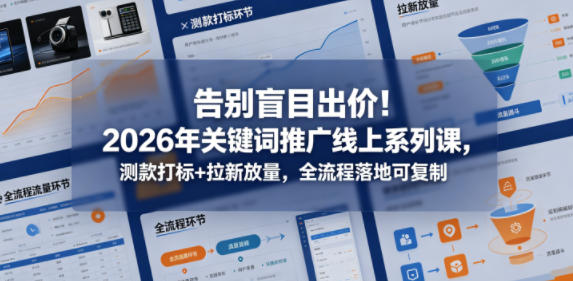 告别盲目出价！2026年关键词推广线上系列课，测款打标+拉新放量，全流程落地可复制-爱尚网赚