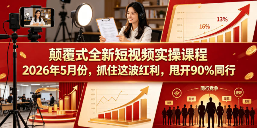 颠覆式全新短视频实操课程2026年5月份，抓住这波红利，甩开90%同行-爱尚网赚