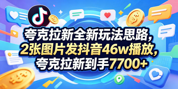 夸克拉新全新玩法思路，2张图片发抖音46w播放，夸克拉新到手7700+，3385字完整教程附上【付费文章】-爱尚网赚