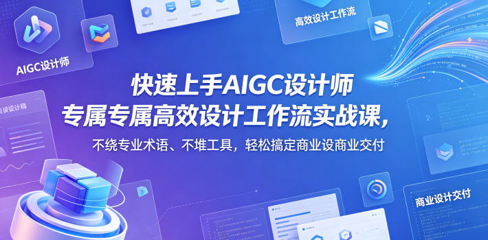 快速上手AIGC设计师专属高效设计工作流实战课，不绕专业术语、不堆工具，轻松搞定商业设计交付-爱尚网赚