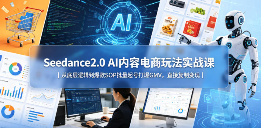 Seedance2.0 AI内容电商玩法实战课｜从底层逻辑到爆款SOP批量起号打爆GMV，直接复制变现-爱尚网赚