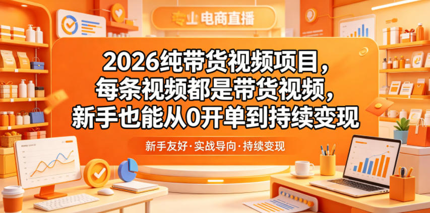 2026纯带货视频项目，每条视频都是带货视频，新手也能从0开单到持续变现-爱尚网赚