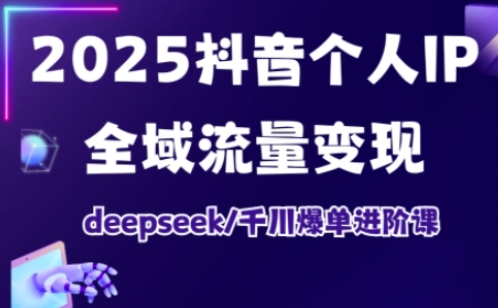 抖音个人IP全域流量变现进阶课，deepseek千川爆单进阶课(更新2026年05月)-爱尚网赚