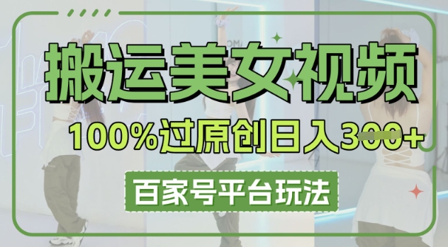搬运美女视频100%过原创大揭秘，百家号平台玩法，轻松日入3张(可矩阵)-爱尚网赚