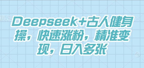 Deepseek+古人健身操，快速涨粉，精准变现，日入多张-爱尚网赚