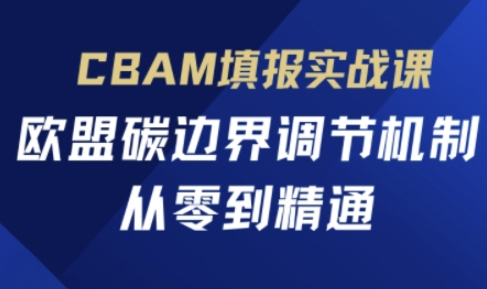 CBAM填报实战课，欧盟碳边界调节机制，从零到精通-爱尚网赚