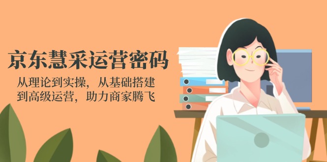 （14248期）京东慧采运营密码：从理论到实操，从基础搭建到高级运营，助力商家腾飞-爱尚网赚