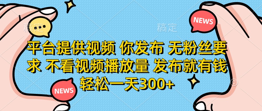 （14317期）平台提供视频 你发布 无粉丝要求 不看视频播放量 发布就有钱 轻松一天300+-爱尚网赚