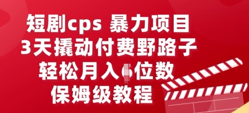 短剧cps暴力项目，3天撬动付费野路子，有人偷偷月入五位数，保姆级教程-爱尚网赚