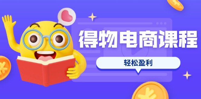 （14146期）得物电商课程合集，选品、优化、定价全攻略，7天SOP单品爆红，轻松盈利-爱尚网赚