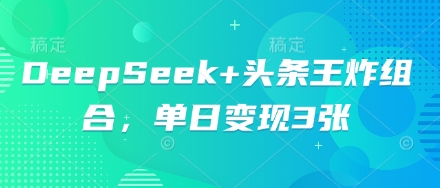 DeepSeek+头条王炸组合，单日变现3张-爱尚网赚