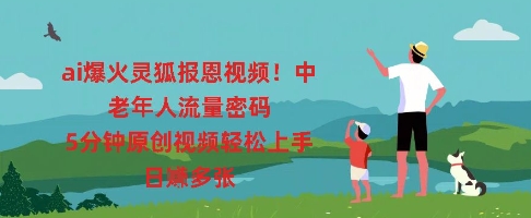 ai爆火灵狐报恩视频，中老年人流量密码，5分钟原创视频轻松上手，日入多张-爱尚网赚