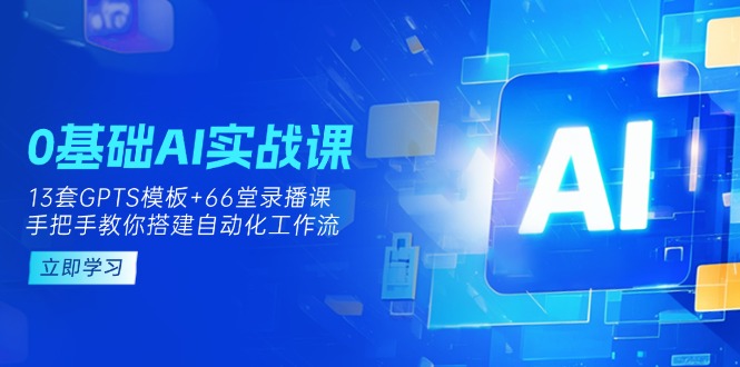 （14202期）0基础AI实操课：13套GPTS模板+66字录播课，手把手教你搭建自动化工作流-爱尚网赚