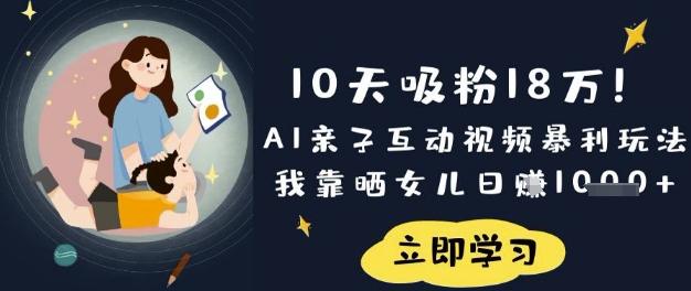 10天吸粉18W！AI亲子互动视频暴利玩法，我靠晒女儿日入数张-爱尚网赚