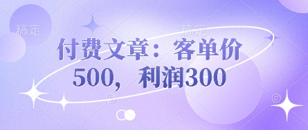 付费文章：客单价500，利润300-爱尚网赚