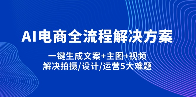 （14200期）AI电商全流程解决方案,一键生成文案+主图+视频,解决拍摄/设计/运营5大难题-爱尚网赚