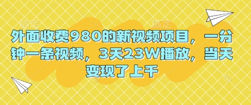 外面收费980的新视频项目，一分钟一条视频，3天23W播放，当天变现了上千-爱尚网赚