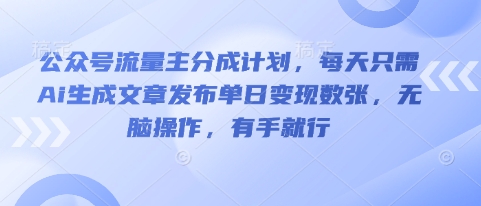 公众号流量主分成计划，每天只需Ai生成文章发布单日变现数张，无脑操作，有手就行-爱尚网赚