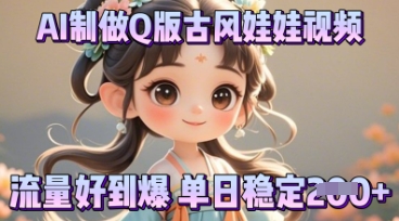 利用AI制做Q版古风娃娃视频，只需三步新手也能做出流量好到爆-爱尚网赚
