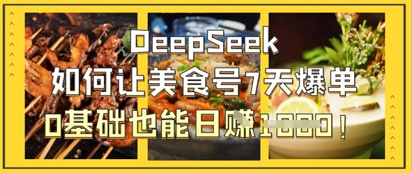 DeepSeek如何让美食号7天爆单，0基础也能日入1k-爱尚网赚