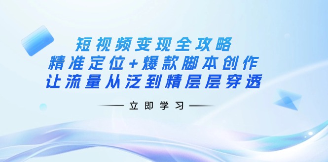 （14159期）短视频变现全攻略：精准定位+爆款脚本创作，让流量从泛到精层层穿透-爱尚网赚
