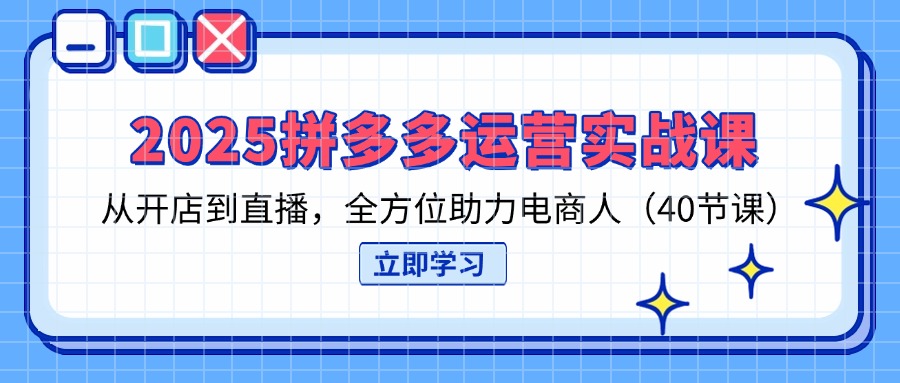 （14259期）2025拼多多运营实战课，从开店到直播，全方位助力电商人（40节课）-爱尚网赚