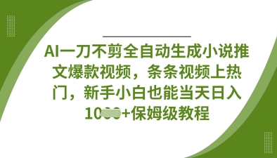 AI一刀不剪全自动生成小说推文爆款视频，条条视频上热门，新手小白也能当天日入数张-爱尚网赚