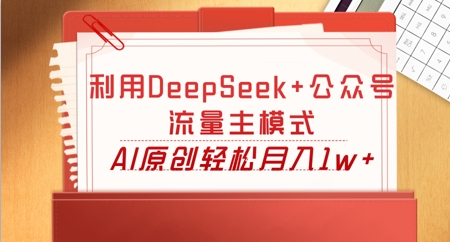 利用DeepSeek+公众号流量主模式，AI原创轻松月入1w+-爱尚网赚